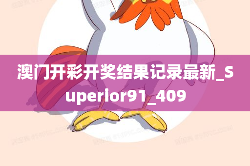 澳门开彩开奖结果记录最新_Superior91_409