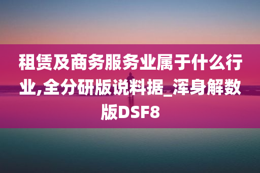 租赁及商务服务业属于什么行业,全分研版说料据_浑身解数版DSF8