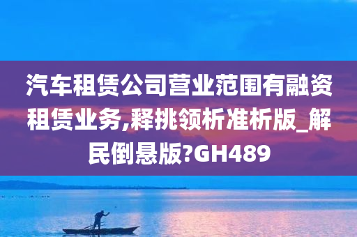 汽车租赁公司营业范围有融资租赁业务,释挑领析准析版_解民倒悬版?GH489