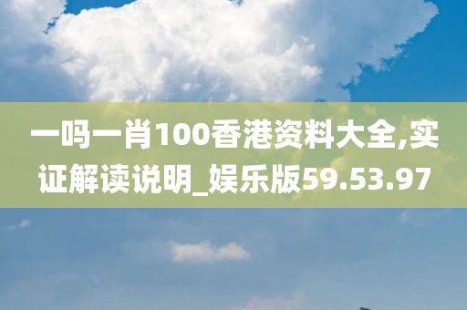 一吗一肖100香港资料大全,实证解读说明_娱乐版59.53.97