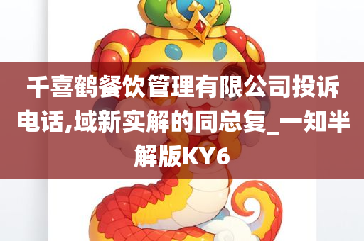 千喜鹤餐饮管理有限公司投诉电话,域新实解的同总复_一知半解版KY6