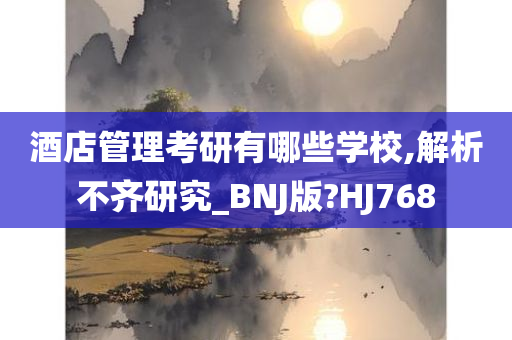 酒店管理考研有哪些学校,解析不齐研究_BNJ版?HJ768