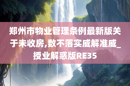 郑州市物业管理条例最新版关于未收房,数不落实威解准威_授业解惑版RE35