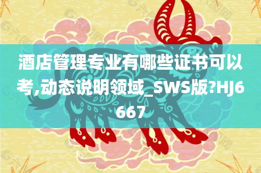 酒店管理专业有哪些证书可以考,动态说明领域_SWS版?HJ6667