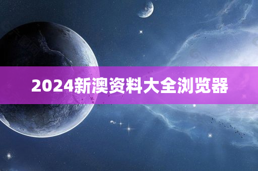 2024新澳资料大全浏览器