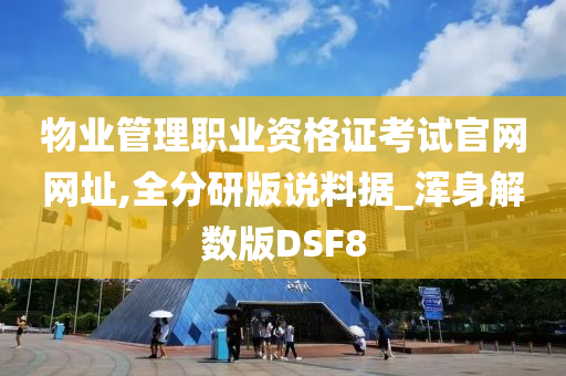 物业管理职业资格证考试官网网址,全分研版说料据_浑身解数版DSF8