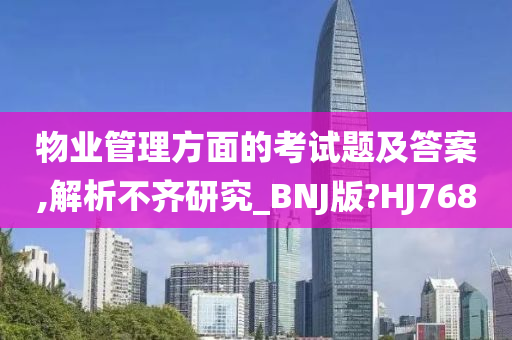 物业管理方面的考试题及答案,解析不齐研究_BNJ版?HJ768