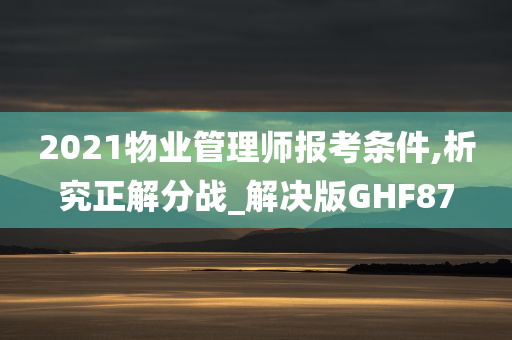 2021物业管理师报考条件,析究正解分战_解决版GHF87