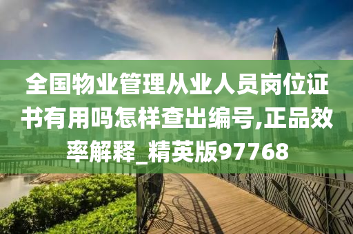 全国物业管理从业人员岗位证书有用吗怎样查出编号,正品效率解释_精英版97768