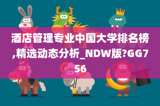 酒店管理专业中国大学排名榜,精选动态分析_NDW版?GG756