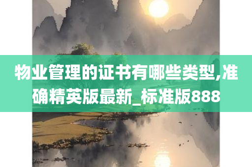 物业管理的证书有哪些类型,准确精英版最新_标准版888