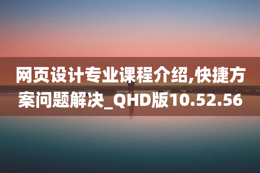 网页设计专业课程介绍,快捷方案问题解决_QHD版10.52.56