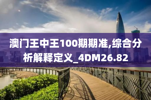 澳门王中王100期期准,综合分析解释定义_4DM26.82