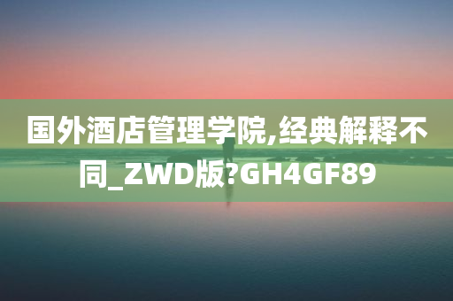 国外酒店管理学院,经典解释不同_ZWD版?GH4GF89