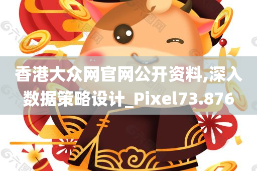 香港大众网官网公开资料,深入数据策略设计_Pixel73.876