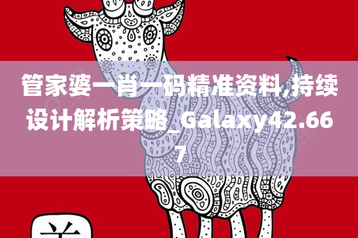 管家婆一肖一码精准资料,持续设计解析策略_Galaxy42.667