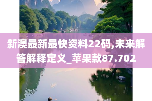 新澳最新最快资料22码,未来解答解释定义_苹果款87.702