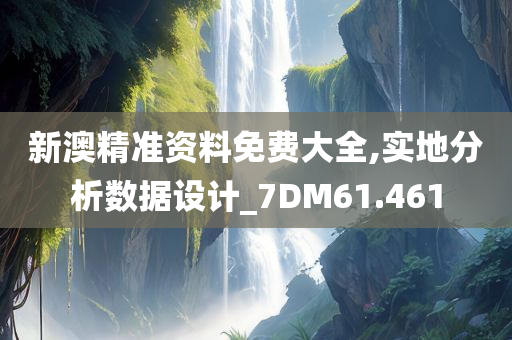 新澳精准资料免费大全,实地分析数据设计_7DM61.461