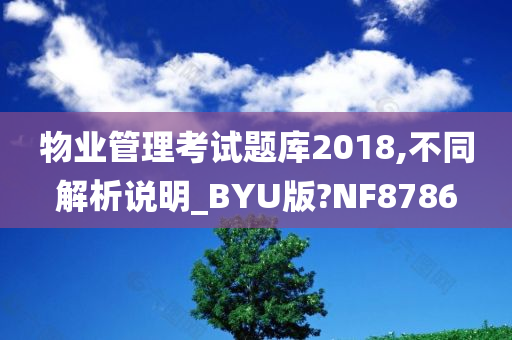 物业管理考试题库2018,不同解析说明_BYU版?NF8786