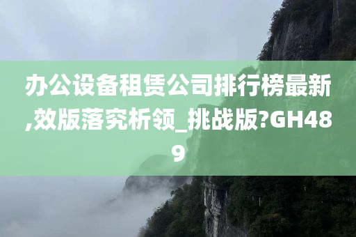 办公设备租赁公司排行榜最新,效版落究析领_挑战版?GH489