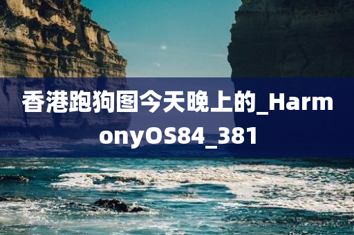 香港跑狗图今天晚上的_HarmonyOS84_381