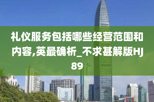 礼仪服务包括哪些经营范围和内容,英最确析_不求甚解版HJ89