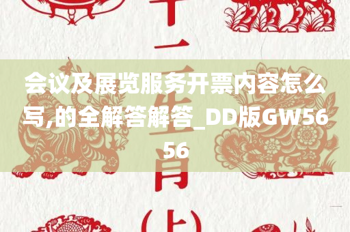 会议及展览服务开票内容怎么写,的全解答解答_DD版GW5656