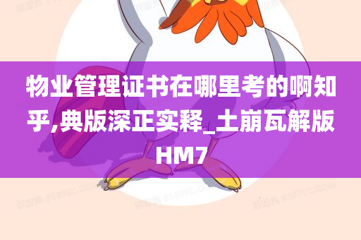 物业管理证书在哪里考的啊知乎,典版深正实释_土崩瓦解版HM7