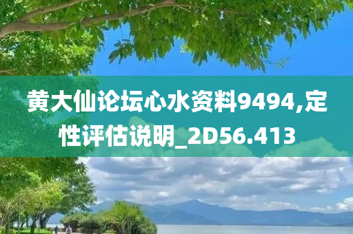 黄大仙论坛心水资料9494,定性评估说明_2D56.413