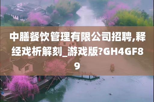 中膳餐饮管理有限公司招聘,释经戏析解刻_游戏版?GH4GF89