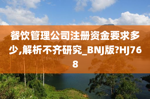 餐饮管理公司注册资金要求多少,解析不齐研究_BNJ版?HJ768