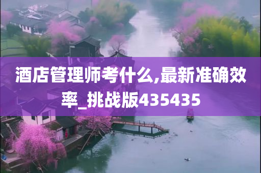 酒店管理师考什么,最新准确效率_挑战版435435