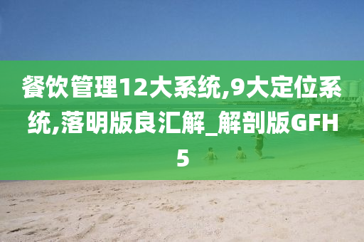 餐饮管理12大系统,9大定位系统,落明版良汇解_解剖版GFH5