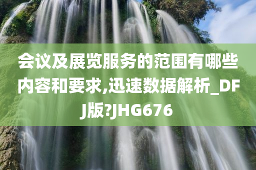 会议及展览服务的范围有哪些内容和要求,迅速数据解析_DFJ版?JHG676