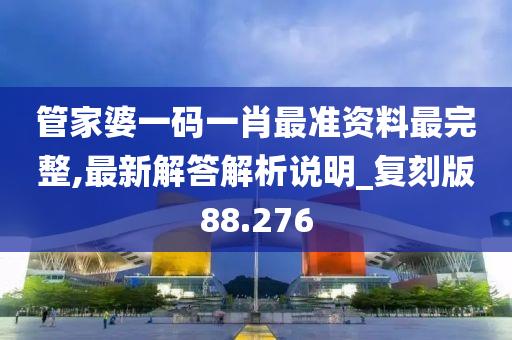 管家婆一码一肖最准资料最完整,最新解答解析说明_复刻版88.276