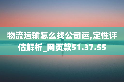 物流运输怎么找公司运,定性评估解析_网页款51.37.55