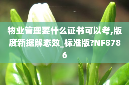 物业管理要什么证书可以考,版度新据解态效_标准版?NF8786