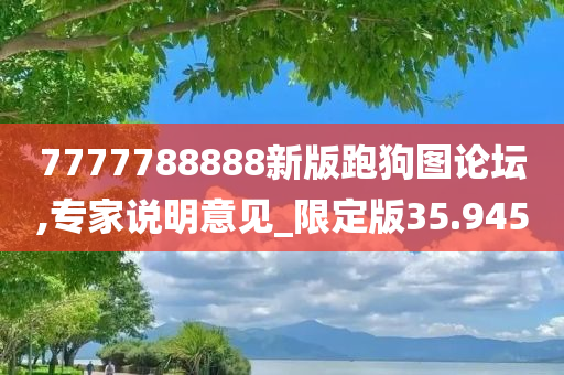 7777788888新版跑狗图论坛,专家说明意见_限定版35.945