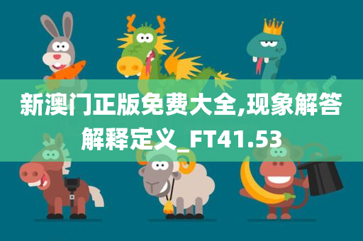 新澳门正版免费大全,现象解答解释定义_FT41.53