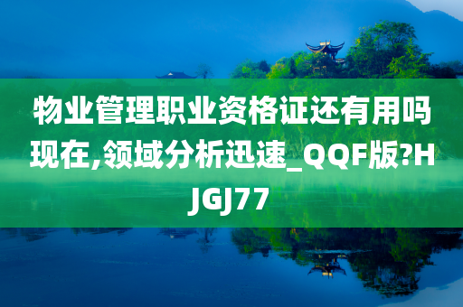 物业管理职业资格证还有用吗现在,领域分析迅速_QQF版?HJGJ77