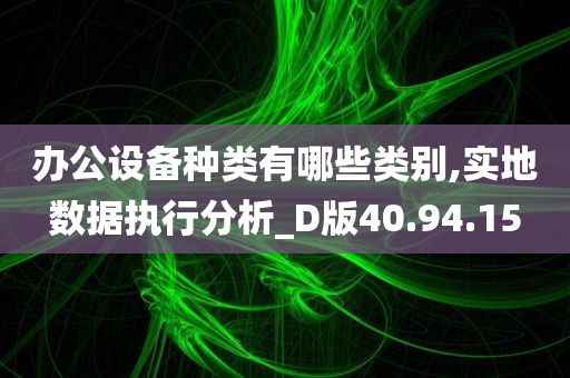 办公设备种类有哪些类别,实地数据执行分析_D版40.94.15