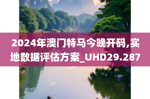 2024年澳门特马今晚开码,实地数据评估方案_UHD29.287