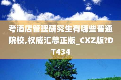 考酒店管理研究生有哪些普通院校,权威汇总正版_CXZ版?DT434