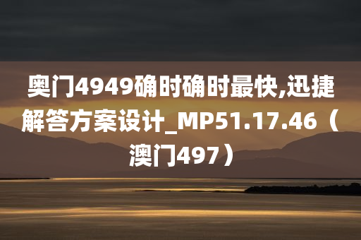 奥门4949确时确时最快,迅捷解答方案设计_MP51.17.46（澳门497）