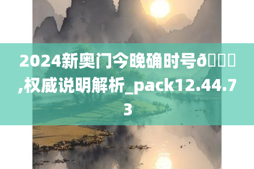 2024新奥门今晚确时号🐎,权威说明解析_pack12.44.73