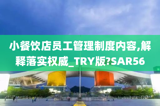 小餐饮店员工管理制度内容,解释落实权威_TRY版?SAR56