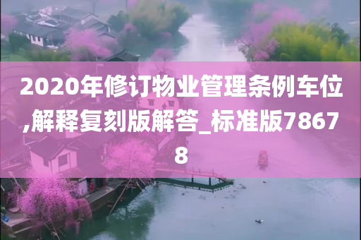 2020年修订物业管理条例车位,解释复刻版解答_标准版78678