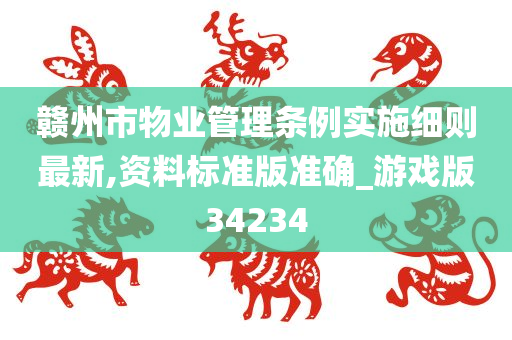 赣州市物业管理条例实施细则最新,资料标准版准确_游戏版34234