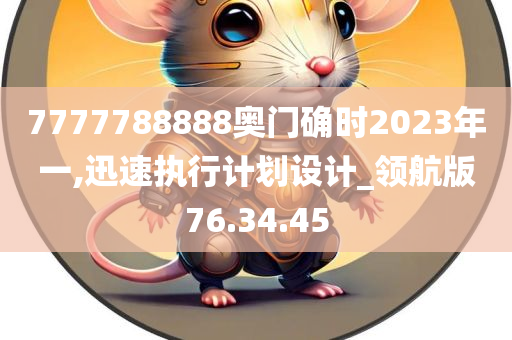 7777788888奥门确时2023年一,迅速执行计划设计_领航版76.34.45