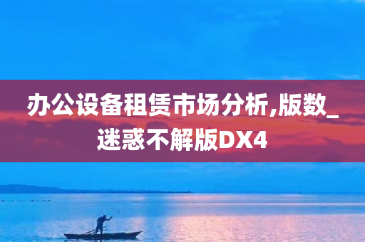 办公设备租赁市场分析,版数_迷惑不解版DX4